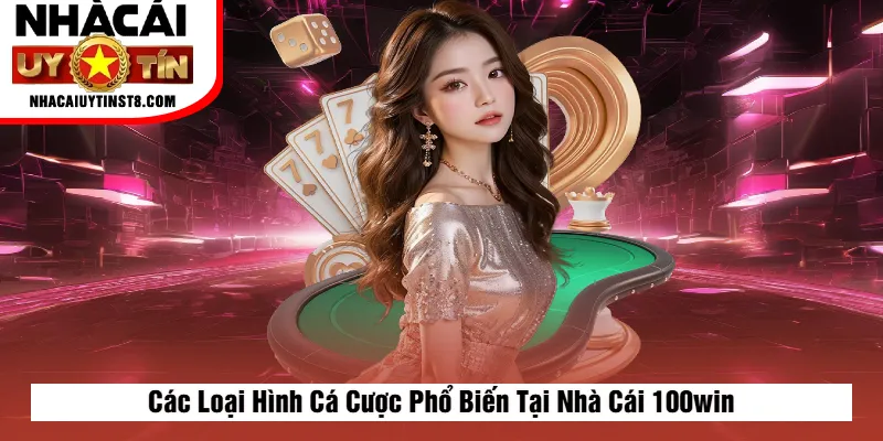 Các Loại Hình Cá Cược Phổ Biến Tại Nhà Cái 100win
