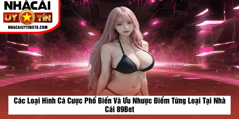 Các Loại Hình Cá Cược Phổ Biến Và Ưu Nhược Điểm Từng Loại Tại Nhà Cái 89Bet