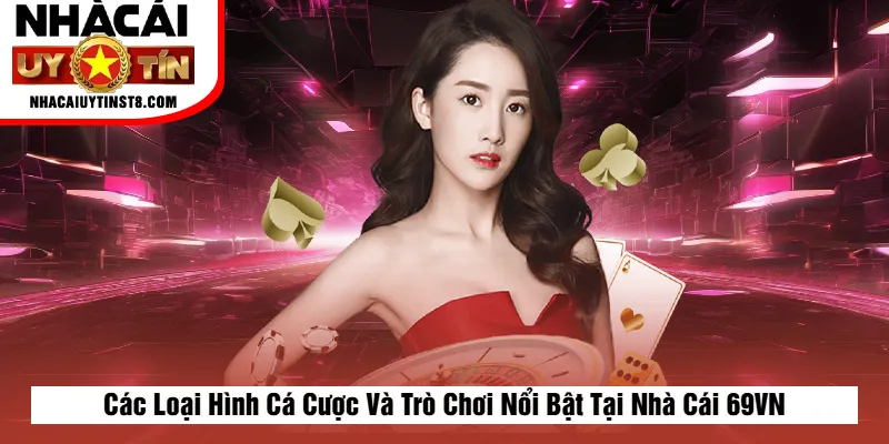 Các Loại Hình Cá Cược Và Trò Chơi Nổi Bật Tại Nhà Cái 69VN