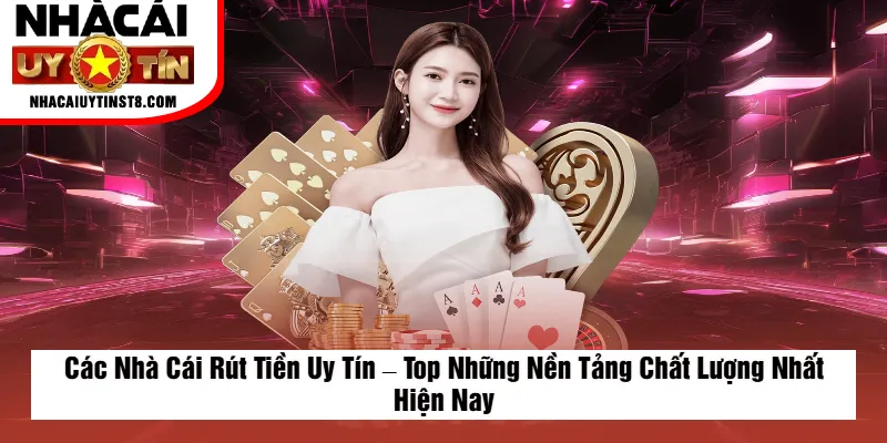Các Nhà Cái Rút Tiền Uy Tín – Top Những Nền Tảng Chất Lượng Nhất Hiện Nay