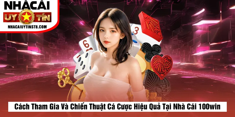 Cách Tham Gia Và Chiến Thuật Cá Cược Hiệu Quả Tại Nhà Cái 100win