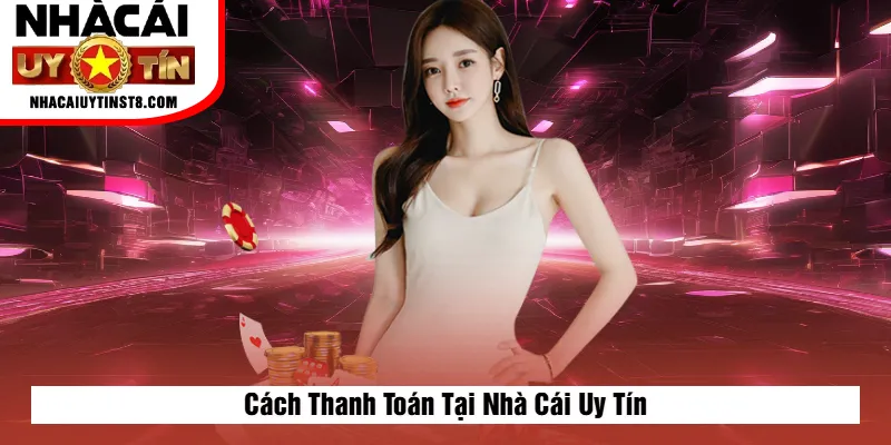 Cách Thanh Toán Tại Nhà Cái Uy Tín