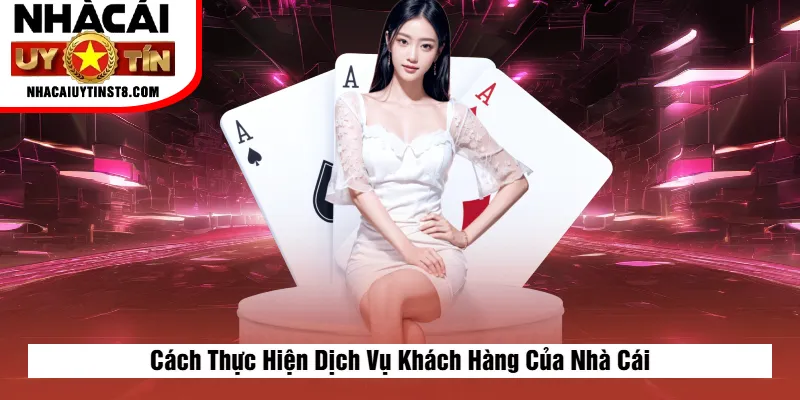 Cách Thực Hiện Dịch Vụ Khách Hàng Của Nhà Cái