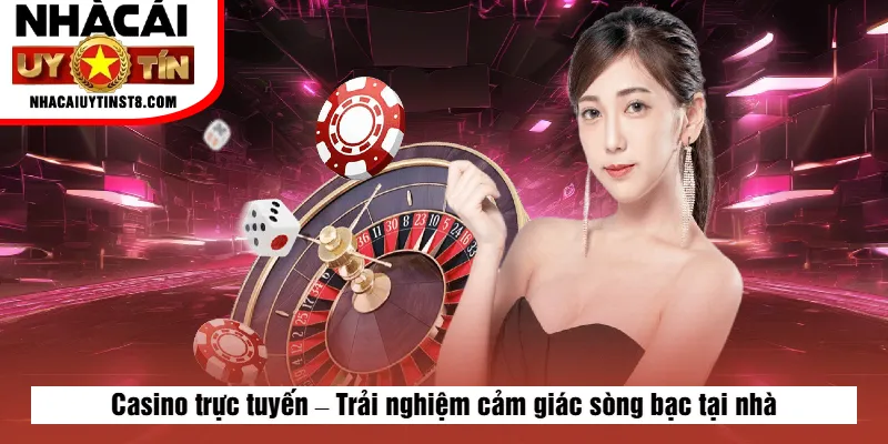 Casino trực tuyến – Trải nghiệm cảm giác sòng bạc tại nhà