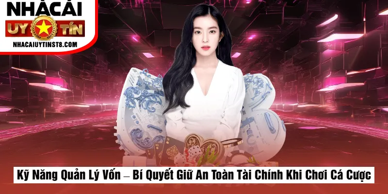 Kỹ Năng Quản Lý Vốn – Bí Quyết Giữ An Toàn Tài Chính Khi Chơi Cá Cược