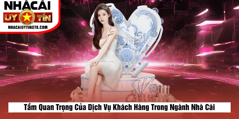 Tầm Quan Trọng Của Dịch Vụ Khách Hàng Trong Ngành Nhà Cái