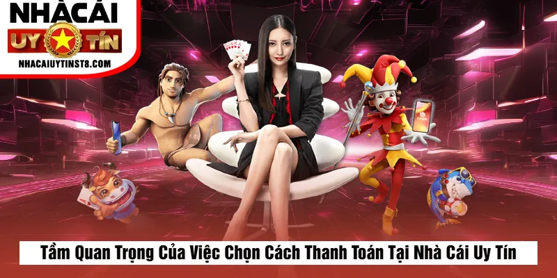 Tầm Quan Trọng Của Việc Chọn Cách Thanh Toán Tại Nhà Cái Uy Tín