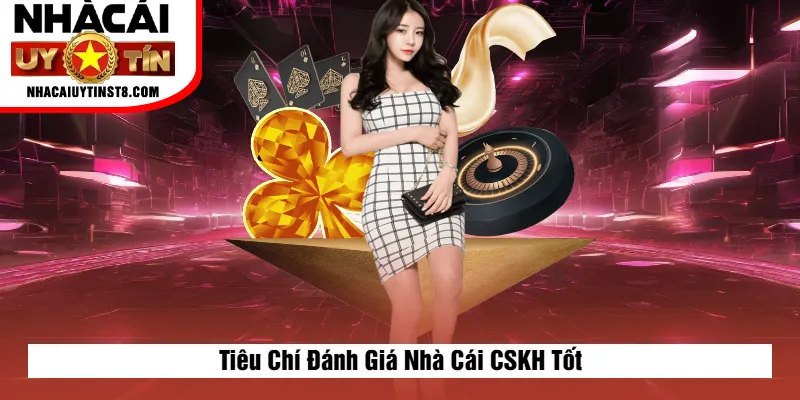 Tiêu Chí Đánh Giá Nhà Cái CSKH Tốt