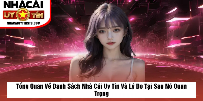 Tổng Quan Về Danh Sách Nhà Cái Uy Tín Và Lý Do Tại Sao Nó Quan Trọng